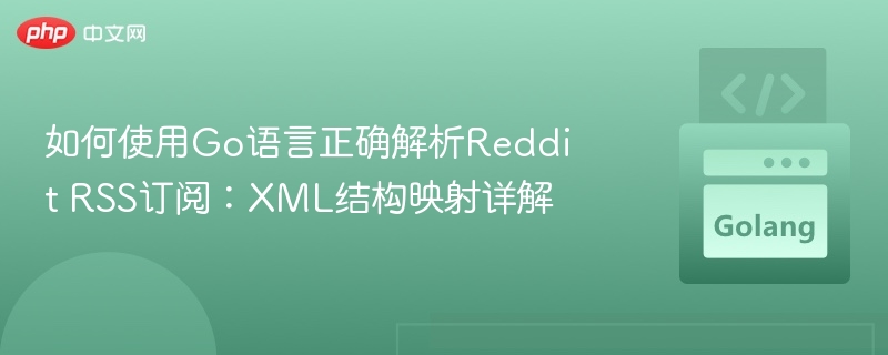 如何使用Go语言正确解析Reddit RSS订阅：XML结构映射详解
