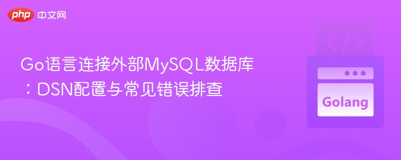Go语言连接外部MySQL数据库：DSN配置与常见错误排查
