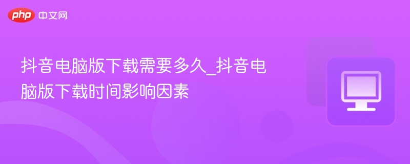 抖音电脑版下载及使用指南