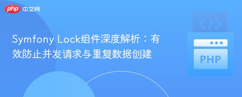 Symfony锁组件：解决并发与重复提交问题