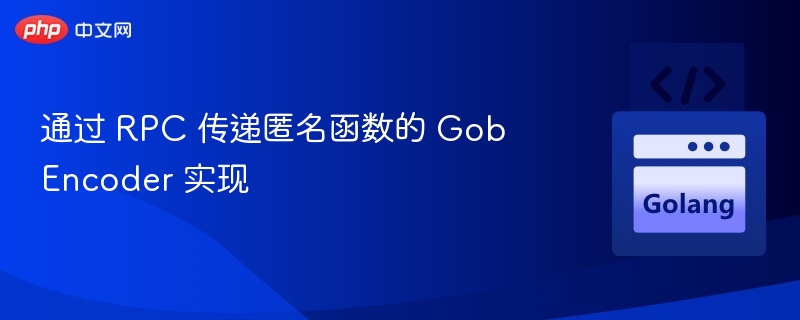 通过 RPC 传递匿名函数的 GobEncoder 实现