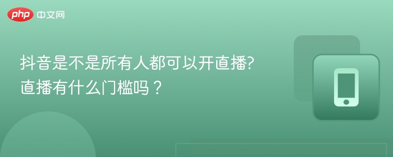 抖音是不是所有人都可以开直播?直播有什么门槛吗？