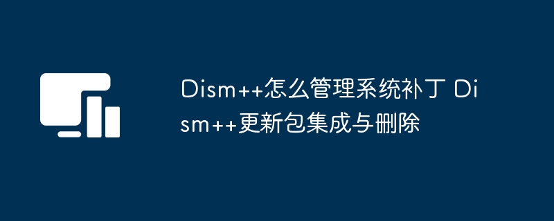 Dism++补丁管理全攻略详解