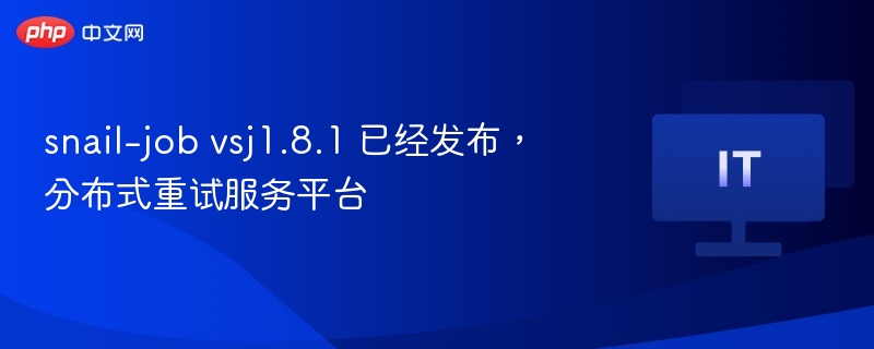 snail-job vsj1.8.1 已经发布，分布式重试服务平台