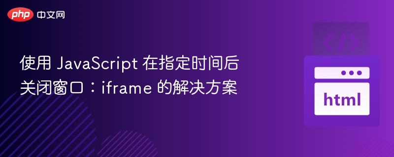 使用 JavaScript 在指定时间后关闭窗口：iframe 的解决方案
