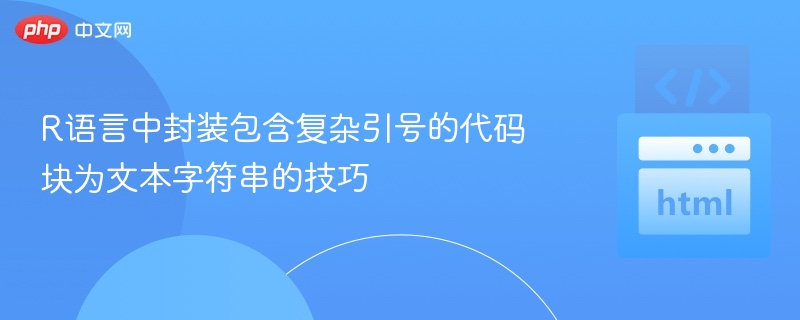 R语言中封装包含复杂引号的代码块为文本字符串的技巧