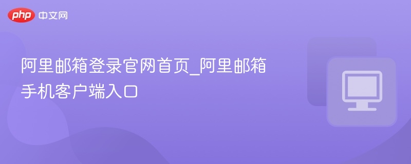 阿里邮箱官网登录入口及手机登录方法