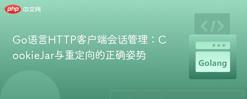 Go语言HTTP客户端会话管理：CookieJar与重定向的正确姿势
