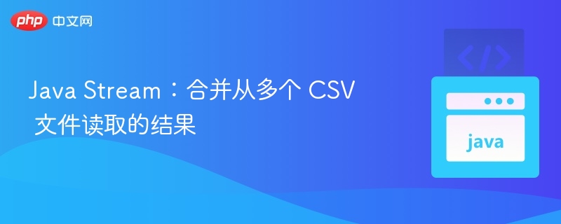 JavaStream合并多CSV数据技巧
