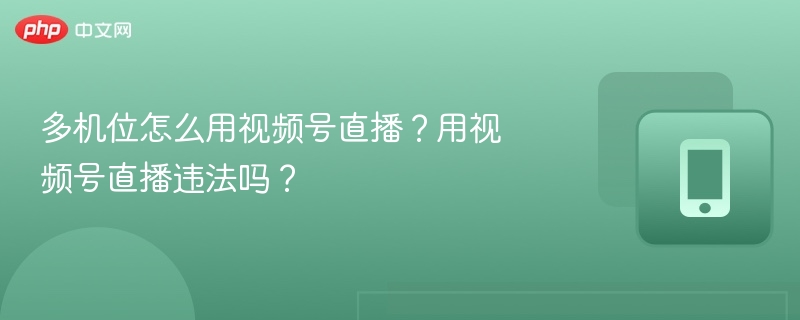 多机位怎么用视频号直播？用视频号直播违法吗？