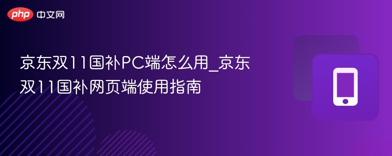 京东双11国补PC端怎么用_京东双11国补网页端使用指南