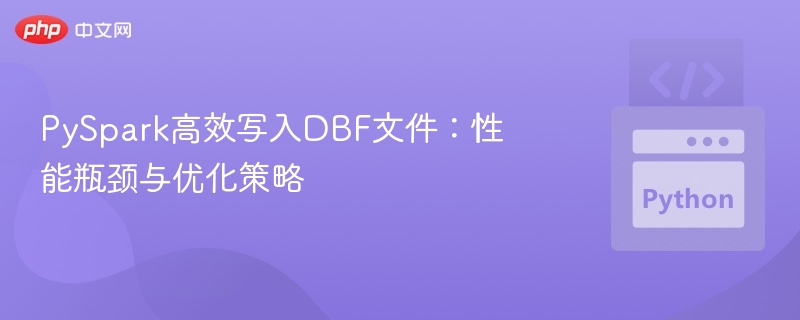 PySpark高效写入DBF文件:性能瓶颈与优化策略
