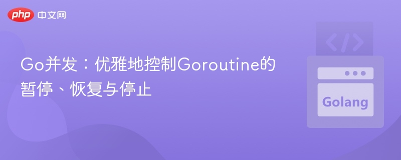 Go并发：优雅控制Goroutine暂停与停止方法