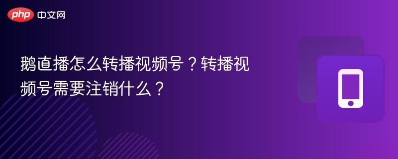 鹅直播转播视频号教程及注销步骤