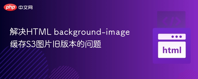 解决HTML background-image缓存S3图片旧版本的问题