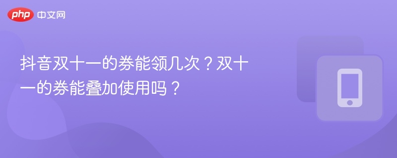 抖音双十一的券能领几次?双十一的券能叠加使用吗?