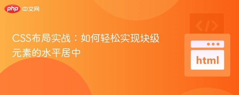 CSS布局实战：如何轻松实现块级元素的水平居中
