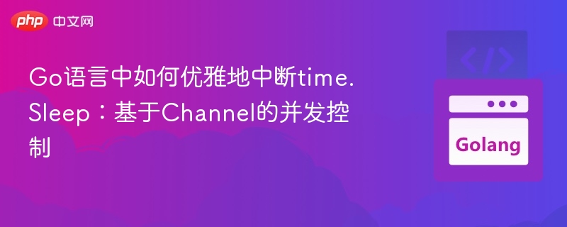 Go语言中如何优雅地中断time.Sleep：基于Channel的并发控制
