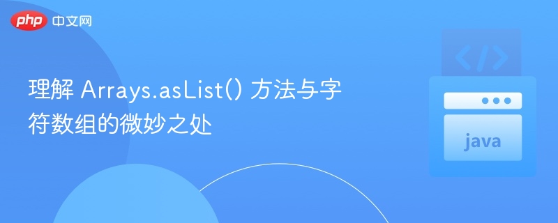 理解 Arrays.asList() 方法与字符数组的微妙之处