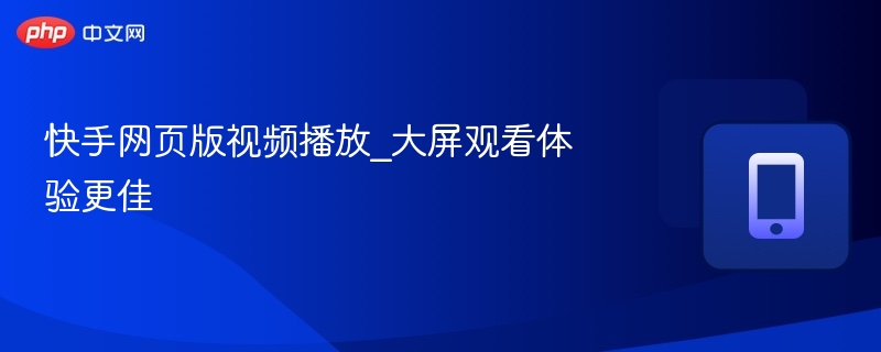 快手网页版视频播放_大屏观看体验更佳