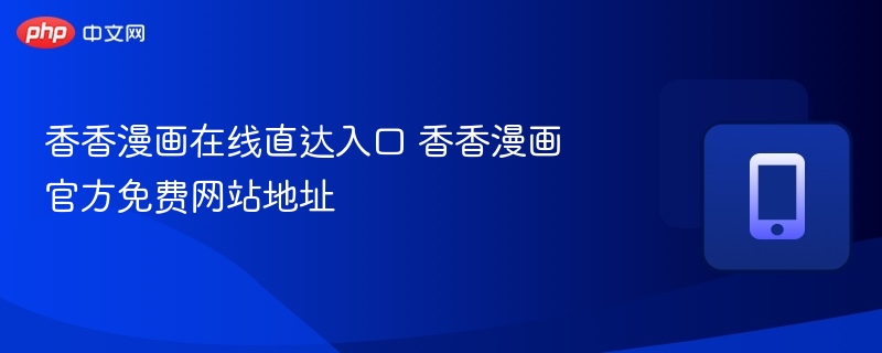 香香漫画官网入口与免费观看链接