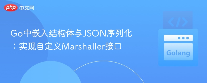 Go中嵌入结构体与JSON序列化:实现自定义Marshaller接口