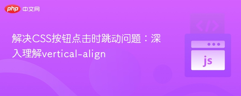 解决CSS按钮点击时跳动问题：深入理解vertical-align