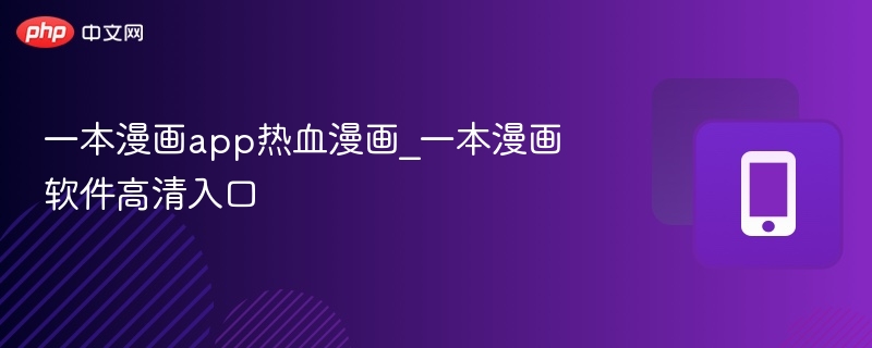 热血漫画APP入口，高清漫画软件推荐