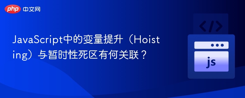 JavaScript中的变量提升（Hoisting）与暂时性死区有何关联？