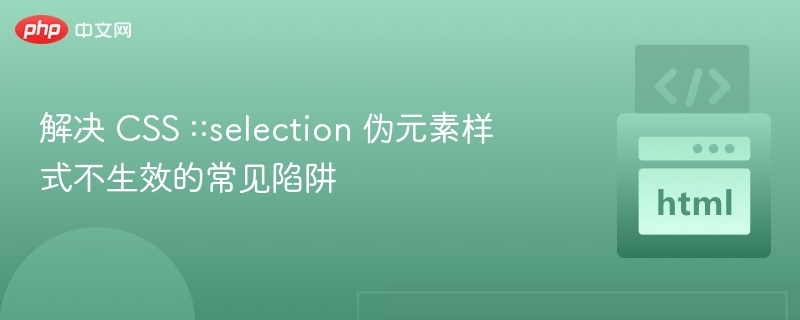 解决 CSS ::selection 伪元素样式不生效的常见陷阱