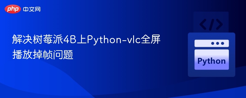 解决树莓派4B上Python-vlc全屏播放掉帧问题