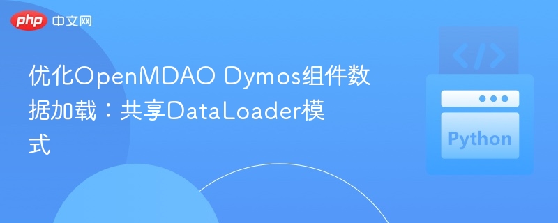 优化OpenMDAO Dymos组件数据加载：共享DataLoader模式

