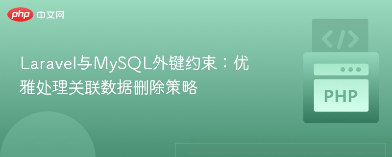 Laravel与MySQL外键约束:优雅处理关联数据删除策略