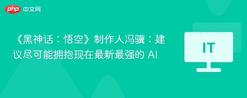 《黑神话:悟空》制作人冯骥:建议尽可能拥抱现在最新最强的 AI