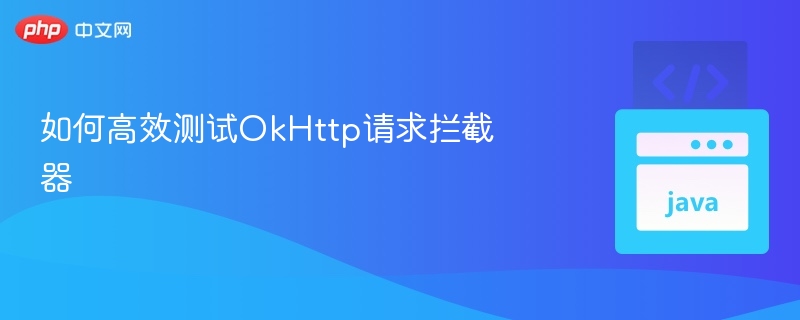 如何高效测试OkHttp请求拦截器