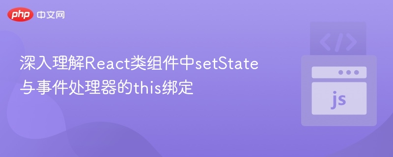 深入理解React类组件中setState与事件处理器的this绑定
