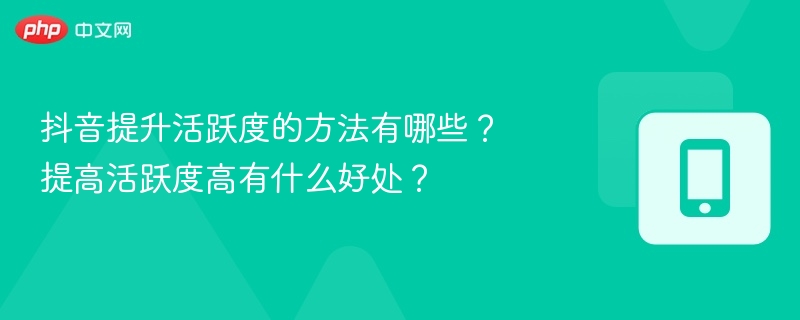 抖音提升活跃度方法分享