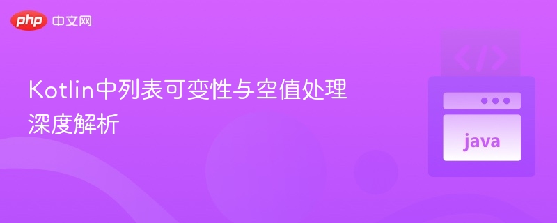 Kotlin列表可变性与空值处理全解析