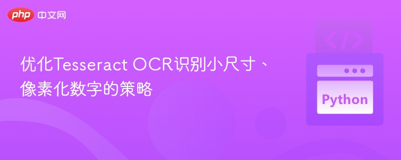 优化Tesseract OCR识别小尺寸、像素化数字的策略
