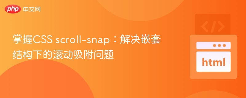 掌握CSS scroll-snap：解决嵌套结构下的滚动吸附问题
