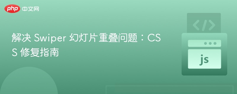 Swiper幻灯片重叠解决方法与CSS修复教程