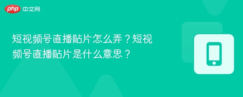 短视频号直播贴片怎么弄?短视频号直播贴片是什么意思?