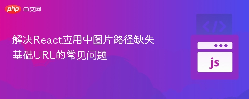 解决React应用中图片路径缺失基础URL的常见问题