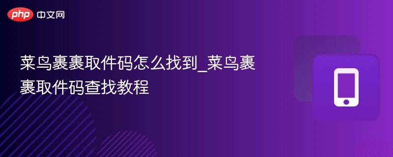 菜鸟裹裹取件码怎么找到_菜鸟裹裹取件码查找教程