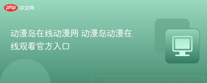 动漫岛在线动漫网动漫岛观看入口
