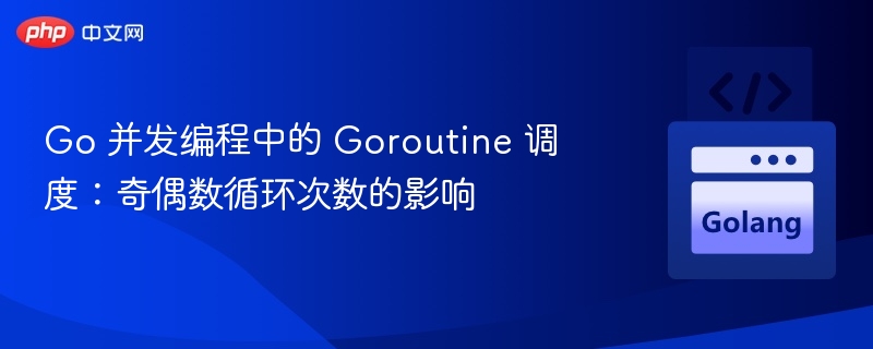 Goroutine调度：奇偶数循环影响解析