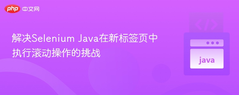 SeleniumJava滚动新标签页难题破解