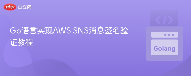Go语言实现AWS SNS消息签名验证教程
