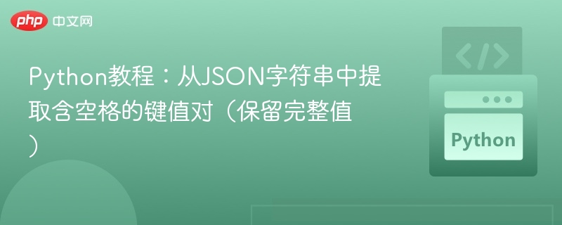 Python教程：从JSON字符串中提取含空格的键值对（保留完整值）
