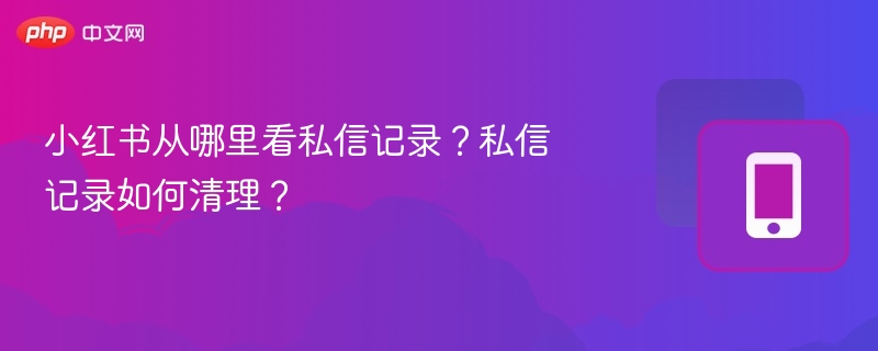 小红书私信查看与清理技巧
